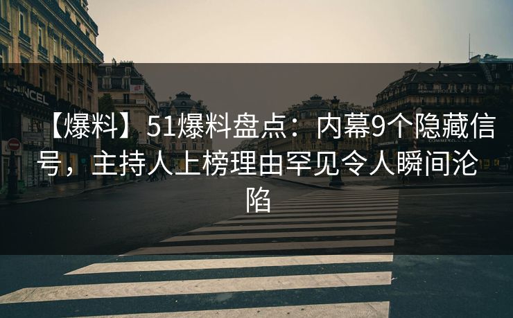 【爆料】51爆料盘点：内幕9个隐藏信号，主持人上榜理由罕见令人瞬间沦陷