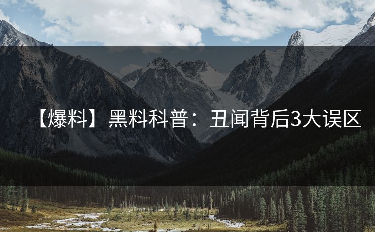 【爆料】黑料科普：丑闻背后3大误区