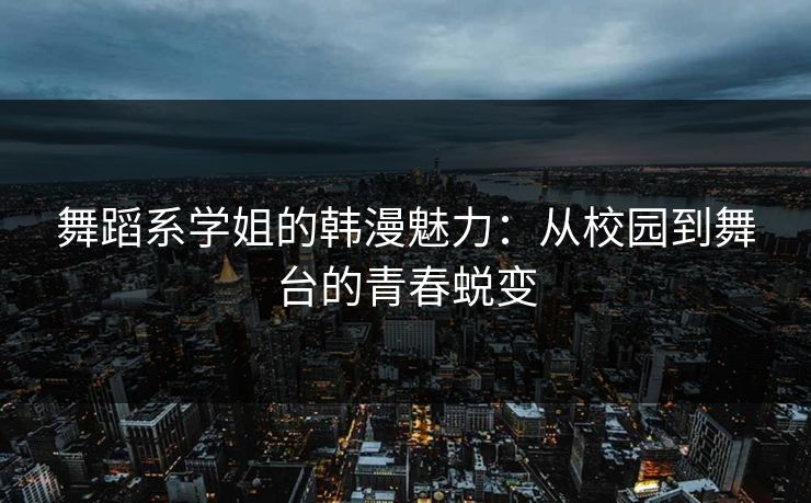 舞蹈系学姐的韩漫魅力：从校园到舞台的青春蜕变