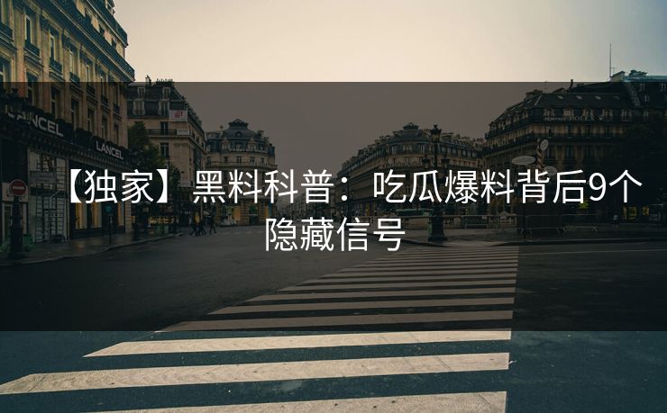 【独家】黑料科普：吃瓜爆料背后9个隐藏信号