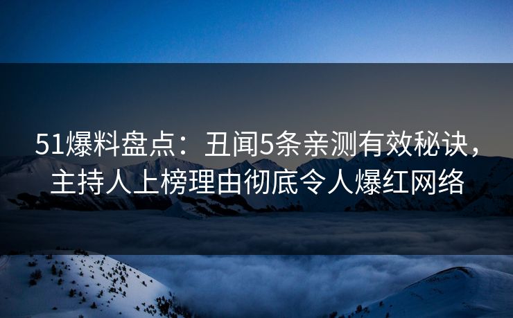 51爆料盘点:丑闻5条亲测有效秘诀,主持人上榜理由彻底令人爆红网络