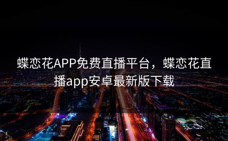 蝶恋花APP免费直播平台，蝶恋花直播app安卓最新版下载