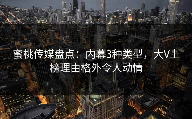 蜜桃传媒盘点：内幕3种类型，大V上榜理由格外令人动情